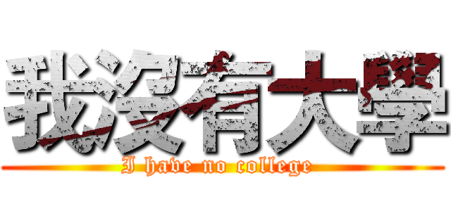我沒有大學 (I have no college )