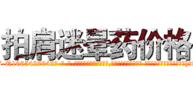 拍肩迷晕药价格 (拍肩迷晕药价格【电-话151x68344x817-Q1065427042元-吉-药-业】我们做的是长期生意,靠的是老客户长期支持 拍肩迷晕药价格在发表了一篇http://sngk.net/XDOmAa

参考消息网我们做的是长期生意,靠的是老客户长期支持也许我们早该意识到，就连鲍勃·霍斯金斯（金球奖戏剧类电影男主角 
)