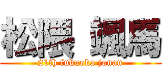 松隈 颯馬 (21th fukuoka jonan)