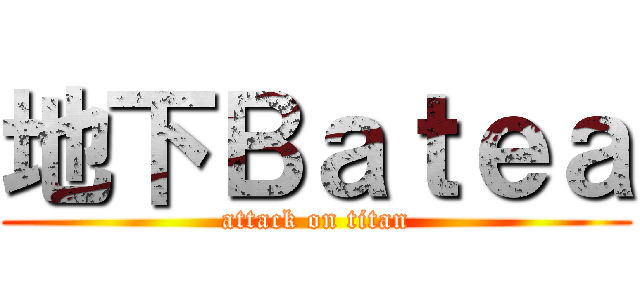 地下Ｂａｔｅａ (attack on titan)
