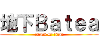 地下Ｂａｔｅａ (attack on titan)