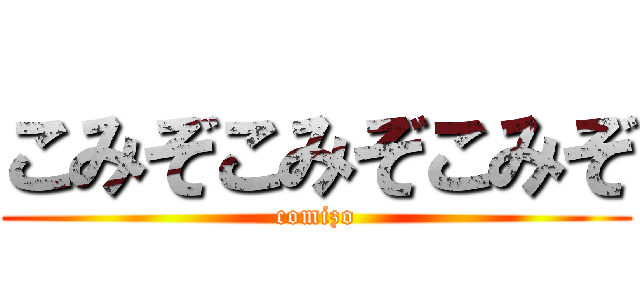 こみぞこみぞこみぞ (comizo)