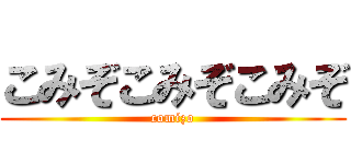 こみぞこみぞこみぞ (comizo)