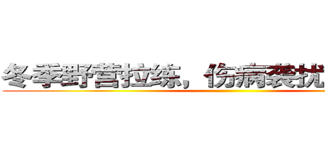 冬季野营拉练，伤病袭扰“滚粗去” ()