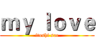 ｍｙ ｌｏｖｅ (itoshi sae)