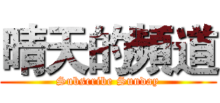 晴天的頻道 (Subscribe Sunday)