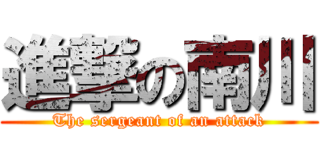 進撃の南川 (The sergeant of an attack)