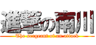 進撃の南川 (The sergeant of an attack)