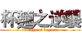 杯麵之逆襲 (revenge of baymax)