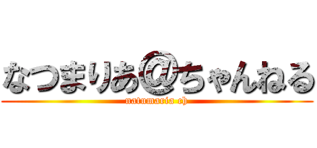 なつまりあ＠ちゃんねる (natumaria ch)