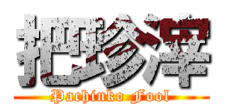 把珍滓 (Pachinko Fool)