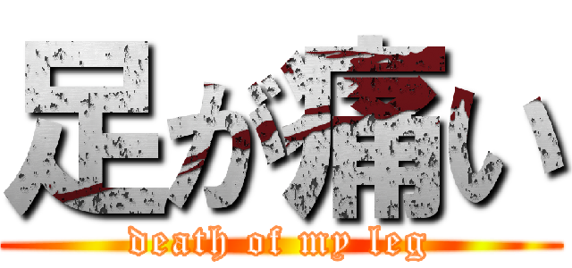 足が痛い (death of my leg)