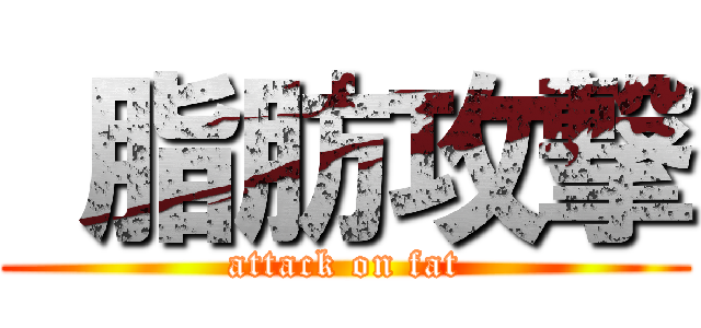  脂肪攻撃 (attack on fat)