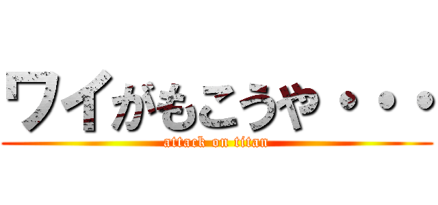 ワイがもこうや・・・ (attack on titan)