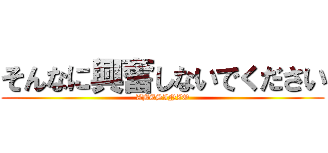 そんなに興奮しないでください (ABESINZO)