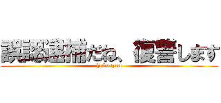 誤認逮捕だね、復讐します (hukusyuu)