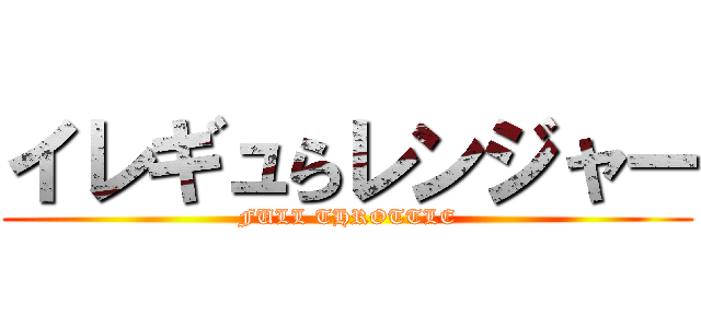 イレギュらレンジャー (FULL THROTTLE)