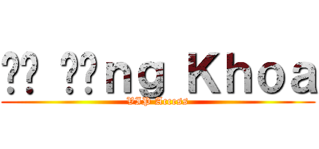 Đỗ Đăｎｇ Ｋｈｏａ (VIP Access)
