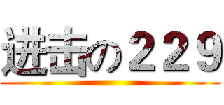 进击の２２９ ()