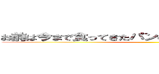 お前は今まで食ってきたパンの枚数を覚えているのか？ ()