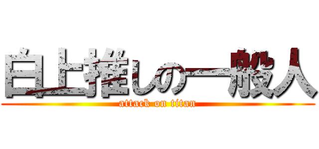 白上推しの一般人 (attack on titan)