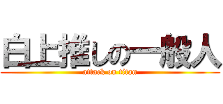 白上推しの一般人 (attack on titan)