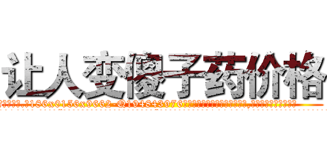 让人变傻子药价格 (让人变傻子药价格【电.话186x0156x9662-Q194843976林氏药业】我们做的是长期生意,靠的是老客户长期支持
参考消息网2月20日报道 韩媒称，“剩女多、离婚率高的城市，房价一定会上涨。”这是中国经济学家金岩石2016年12月参加在上海举行的房地产相关论坛时说的话。
)