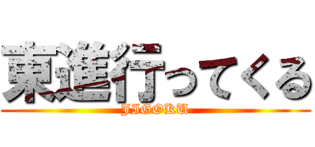 東進行ってくる (JIGOKU)