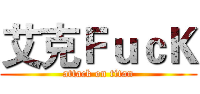 艾克ＦｕｃＫ (attack on titan)