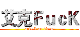艾克ＦｕｃＫ (attack on titan)