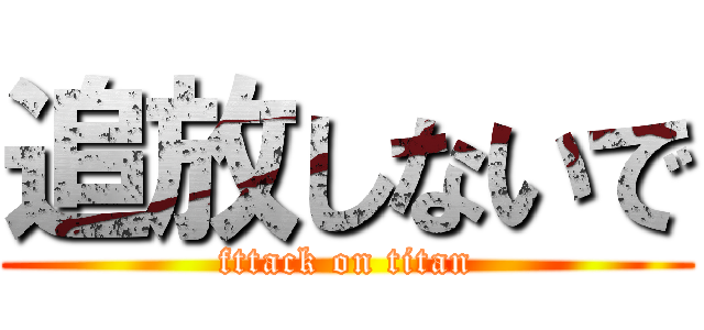 追放しないで (fttack on titan)