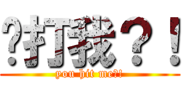 你打我？！ (you hit me?!)