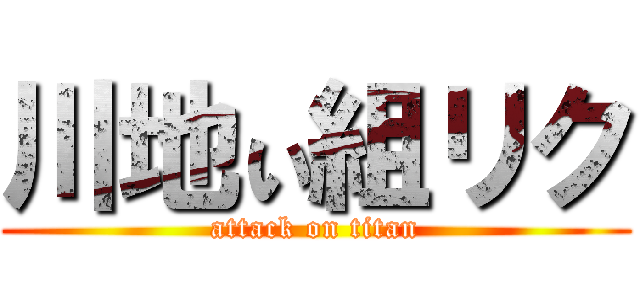 川地ぃ組リク (attack on titan)