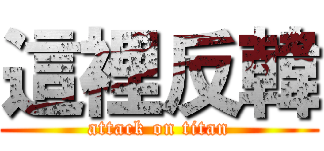 這裡反韓 (attack on titan)