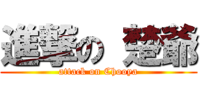 進撃の 楚爺 (attack on Chooya)