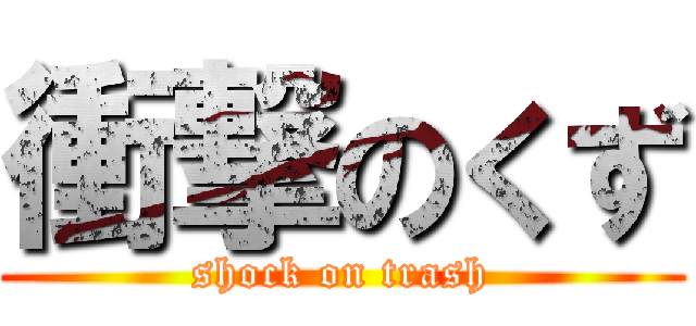 衝撃のくず (shock on trash)