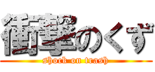 衝撃のくず (shock on trash)