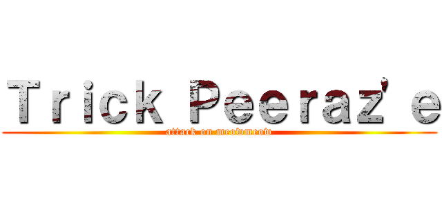 Ｔｒｉｃｋ Ｐｅｅｒａｚ\'ｅ (attack on meowmeow)
