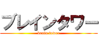 ブレインタワー (brain tower)