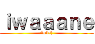 ｉｗａａａｎｅ (twitch)