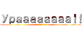 Ураааааааа！！ (☭Ураааааааа!!)