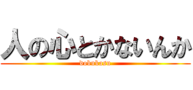 人の心とかないんか (dobukasu)