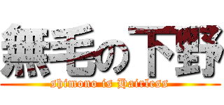 無毛の下野 (shimono is Hairless)