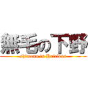 無毛の下野 (shimono is Hairless)