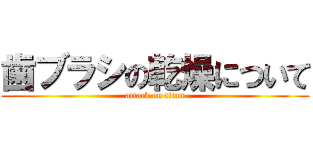 歯ブラシの乾燥について (attack on titan)