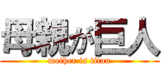 母親が巨人 (mother is titan)