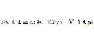 Ａｔｔａｃｋ Ｏｎ Ｔｉｔａｎ － ＥＶＯＬＵＴＩＯＮ (attack on titan)