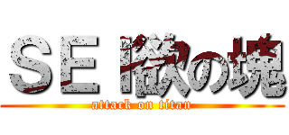 ＳＥＩ欲の塊 (attack on titan)