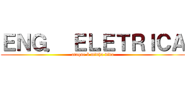 ＥＮＧ． ＥＬＥＴＲＩＣＡ (ataque à minha vida)