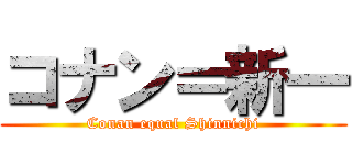 コナン＝新一 (Conan equal Shinnichi)